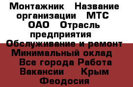 Монтажник › Название организации ­ МТС, ОАО › Отрасль предприятия ­ Обслуживание и ремонт › Минимальный оклад ­ 1 - Все города Работа » Вакансии   . Крым,Феодосия